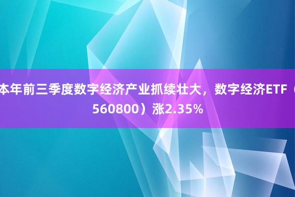 本年前三季度数字经济产业抓续壮大，数字经济ETF（560800）涨2.35%