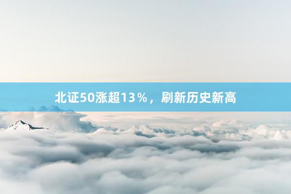 北证50涨超13％，刷新历史新高