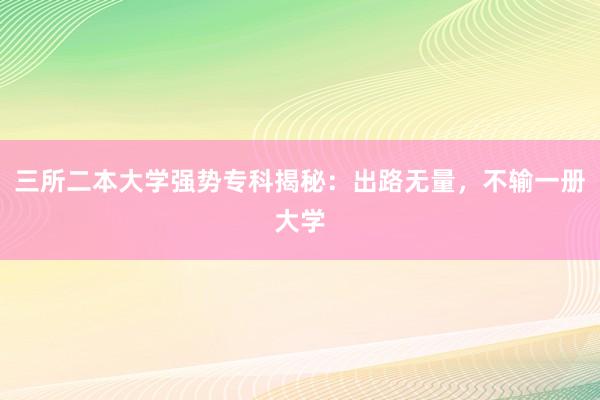 三所二本大学强势专科揭秘：出路无量，不输一册大学