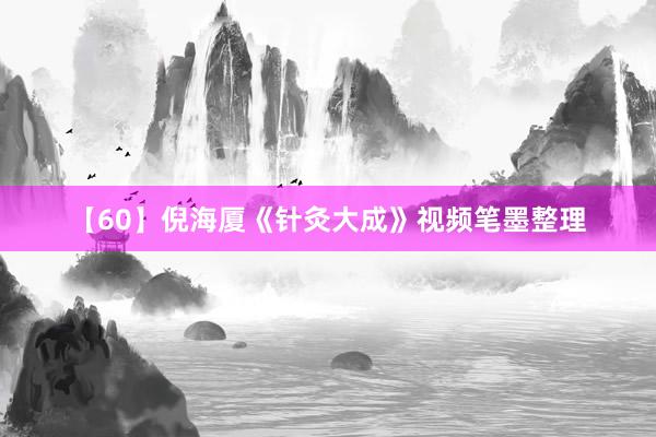 【60】倪海厦《针灸大成》视频笔墨整理